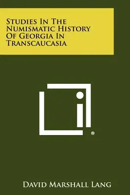 Tanulmányok a transzkaukázusi Grúzia numizmatikai történetéről - Studies In The Numismatic History Of Georgia In Transcaucasia