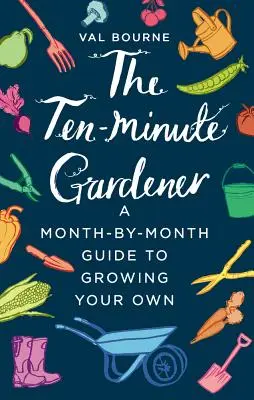 A tízperces kertész: Hónapról-hónapra szóló útmutató a saját termesztéshez - The Ten-Minute Gardener: A Month-By-Month Guide to Growing Your Own