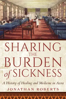 A betegség terhének megosztása: A gyógyítás és az orvostudomány története Accrában - Sharing the Burden of Sickness: A History of Healing and Medicine in Accra