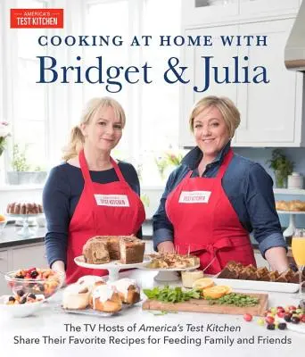 Főzés otthon Bridget & Juliával: Az America's Test Kitchen televíziós műsorvezetői megosztják kedvenc receptjeiket a család és a barátok étkeztetéséhez - Cooking at Home with Bridget & Julia: The TV Hosts of America's Test Kitchen Share Their Favorite Recipes for Feeding Family and Friends