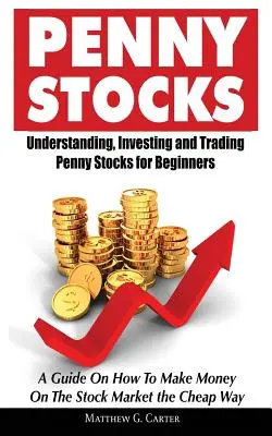 Penny Stocks: Penny Stocks for Beginners: Understanding, Investing and Trading Penny Stocks for Beginners A Guide On How To Make Money On The Stock Market the C - Penny Stocks: Understanding, Investing and Trading Penny Stocks for Beginners A Guide On How To Make Money On The Stock Market the C