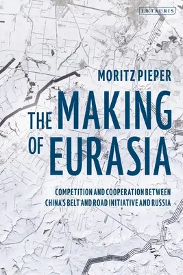 Eurázsia létrejötte: Verseny és együttműködés Kína és Oroszország öv és út kezdeményezése között - The Making of Eurasia: Competition and Cooperation Between China's Belt and Road Initiative and Russia