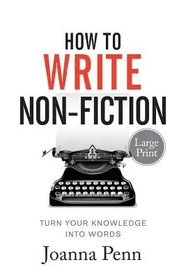 Hogyan írjunk nem-fikciós műveket nagy példányszámban: A tudásod szavakká alakítása - How To Write Non-Fiction Large Print: Turn Your Knowledge Into Words