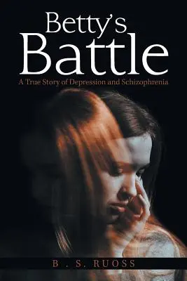 Betty csatája: Egy igaz történet a depresszióról és a skizofréniáról - Betty'S Battle: A True Story of Depression and Schizophrenia