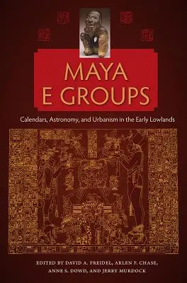 Maya E csoportok: Maya Maya: Naptárak, csillagászat és urbanizmus a korai alföldön - Maya E Groups: Calendars, Astronomy, and Urbanism in the Early Lowlands