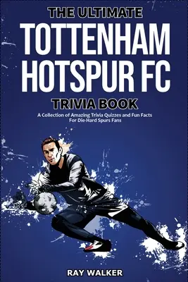 A végső Tottenham Hotspur FC kvízkönyv: Elképesztő kvízkérdések és vicces tények gyűjteménye a kemény Spurs-szurkolóknak! - The Ultimate Tottenham Hotspur FC Trivia Book: A Collection of Amazing Trivia Quizzes and Fun Facts for Die-Hard Spurs Fans!