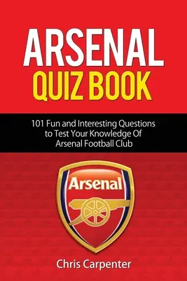 Arsenal Kvízkönyv: 101 kérdés, amely teszteli tudásodat az ágyúsokról. - Arsenal Quiz Book: 101 Questions That Will Test Your Knowledge of the Gunners.