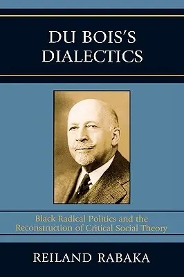 Du Bois dialektikája: Black Radical Politics and the Reconstruction of Critical Social Theory (A fekete radikális politika és a kritikai társadalomelmélet újjáépítése) - Du Bois's Dialectics: Black Radical Politics and the Reconstruction of Critical Social Theory