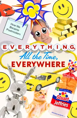 Minden, mindig, mindenhol: Hogyan lettünk posztmodernek - Everything, All the Time, Everywhere: How We Became Postmodern