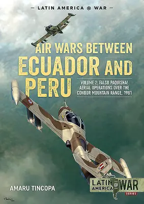 Légiháborúk Ecuador és Peru között: Volume 2 - Falso Paquisha! Légi műveletek a Condor-hegység felett, 1981 - Air Wars Between Ecuador and Peru: Volume 2 - Falso Paquisha! Aerial Operations Over the Condor Mountain Range, 1981