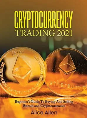 Cryptocurrency Trading 2021: Kezdők útmutatója a Bitcoin és kriptovaluták vásárlásához és eladásához - Cryptocurrency Trading 2021: Beginner's Guide To Buying And Selling Bitcoin and Cryptocurrencies