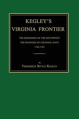 Kegley virginiai határa: A délnyugat kezdete, a gyarmati idők Roanoke-ja, 1740-1783, térképekkel és illusztrációkkal. - Kegley's Virginia Frontier: The Beginning of the Southwest, the Roanoke of Colonial Days, 1740-1783, with Maps and Illustrations