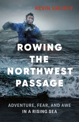 Evezés az északnyugati átjárón: Kaland, félelem és félelem az emelkedő tengeren - Rowing the Northwest Passage: Adventure, Fear, and Awe in a Rising Sea