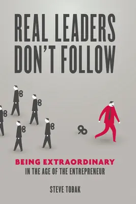 Az igazi vezetők nem követnek: Rendkívülinek lenni a vállalkozók korában - Real Leaders Don't Follow: Being Extraordinary in the Age of the Entrepreneur