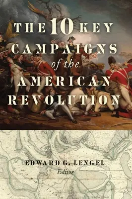 Az amerikai forradalom 10 legfontosabb hadjárata - The 10 Key Campaigns of the American Revolution