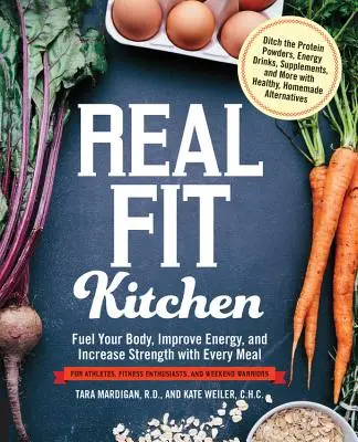 Real Fit Kitchen: Minden étkezéssel feltölteni a tested, javítani az energiádat és növelni az erődet - Real Fit Kitchen: Fuel Your Body, Improve Energy, and Increase Strength with Every Meal