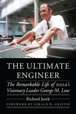 A végső mérnök: George M. Low, a Nasa látnoki vezetőjének figyelemre méltó élete - The Ultimate Engineer: The Remarkable Life of Nasa's Visionary Leader George M. Low