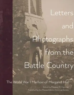 Levelek és fényképek a harctérről: Margaret Hall első világháborús emlékiratai - Letters and Photographs from the Battle Country: The World War I Memoir of Margaret Hall