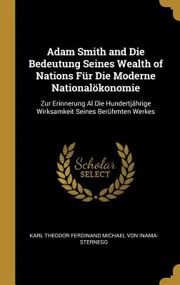 Adam Smith és Die Bedeutung Seines Wealth of Nations Fr Die Moderne Nationalkonomie: Zur Erinnerung Al Die Hundertjhrige Wirksamkeit Seines Berhm - Adam Smith and Die Bedeutung Seines Wealth of Nations Fr Die Moderne Nationalkonomie: Zur Erinnerung Al Die Hundertjhrige Wirksamkeit Seines Berhm