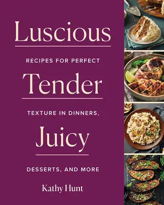 Zamatos, zsenge, lédús: Receptek a tökéletes textúrájú vacsorákhoz, desszertekhez és egyebekhez - Luscious, Tender, Juicy: Recipes for Perfect Texture in Dinners, Desserts, and More