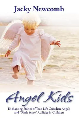 Angyalgyerekek: Varázslatos történetek az igaz életű őrangyalokról és a gyermekek hatodik érzéki képességeiről - Angel Kids: Enchanting Stories of True-Life Guardian Angels and Sixth Sense Abilties in Children