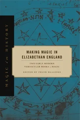 Varázslás az Erzsébet-kori Angliában: Two Early Modern Vernacular Books of Magic - Making Magic in Elizabethan England: Two Early Modern Vernacular Books of Magic