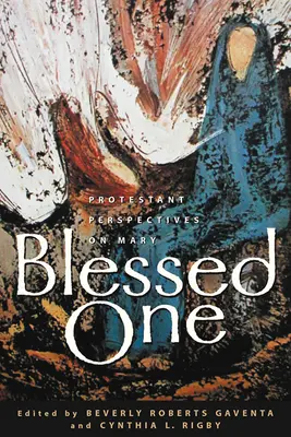 Boldogasszony: Protestáns nézőpontok Máriáról - Blessed One: Protestant Perspectives on Mary