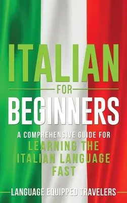 Olasz kezdőknek: Átfogó útmutató az olasz nyelv gyors elsajátításához - Italian for Beginners: A Comprehensive Guide for Learning the Italian Language Fast