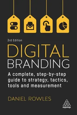 Digitális márkaépítés: Teljes, lépésről lépésre haladó útmutató a stratégiához, a taktikákhoz, az eszközökhöz és a méréshez - Digital Branding: A Complete Step-By-Step Guide to Strategy, Tactics, Tools and Measurement