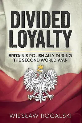 Megosztott hűség: Nagy-Britannia lengyel szövetségese a második világháborúban - Divided Loyalty: Britain's Polish Ally During World War II