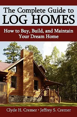 A teljes útmutató a rönkházakhoz: Hogyan vásárolja meg, építse meg és tartsa fenn álmai otthonát - The Complete Guide to Log Homes: How to Buy, Build, and Maintain Your Dream Home
