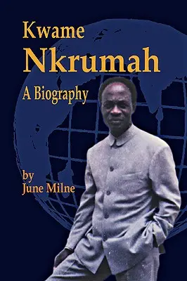 Kwame Nkrumah, egy életrajz - Kwame Nkrumah, a Biography