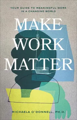 Make Work Matter: Útmutató az értelmes munkához a változó világban - Make Work Matter: Your Guide to Meaningful Work in a Changing World