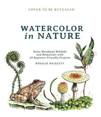 Akvarell a természetben: Erdei vadon élő állatok és növények festése 20 kezdőbarát projekttel - Watercolor in Nature: Paint Woodland Wildlife and Botanicals with 20 Beginner-Friendly Projects