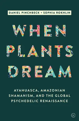 Amikor a növények álmodnak: Ayahuasca, amazóniai sámánizmus és a globális pszichedelikus reneszánsz - When Plants Dream: Ayahuasca, Amazonian Shamanism and the Global Psychedelic Renaissance