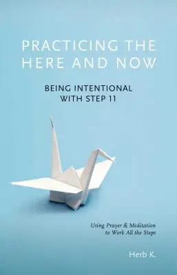 Az itt és most gyakorlása, 1: Szándékosan a 11. lépéssel, ima és meditáció segítségével az összes lépést végigdolgozni - Practicing the Here and Now, 1: Being Intentional with Step 11, Using Prayer & Meditation to Work All the Steps