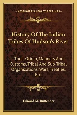 A Hudson folyó indián törzseinek története: Eredetük, modoruk és szokásaik, törzsi és altörzsi szerveződések, háborúk, szerződések stb. - History of the Indian Tribes of Hudson's River: Their Origin, Manners and Customs, Tribal and Sub-Tribal Organizations, Wars, Treaties, Etc.