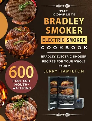 The Complete Bradley Smoker Electric Smoker Cookbook: 600 könnyű és ínycsiklandó Bradley elektromos füstölő recept az egész család számára - The Complete Bradley Smoker Electric Smoker Cookbook: 600 Easy and Mouthwatering Bradley Electric Smoker Recipes for Your Whole Family