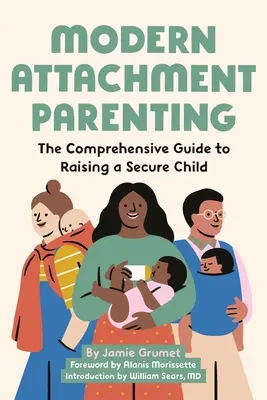 Modern kötődő szülői magatartás: The Comprehensive Guide to Raising a Secure Child (Átfogó útmutató a biztonságos gyermekneveléshez) - Modern Attachment Parenting: The Comprehensive Guide to Raising a Secure Child