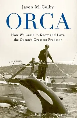 Orca: Hogyan ismertük meg és szerettük meg az óceán legnagyobb ragadozóját - Orca: How We Came to Know and Love the Ocean's Greatest Predator