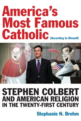 Amerika leghíresebb katolikusa (saját maga szerint): Stephen Colbert és az amerikai vallás a huszonegyedik században - America's Most Famous Catholic (According to Himself): Stephen Colbert and American Religion in the Twenty-First Century