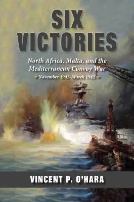 Hat győzelem: Észak-Afrika Málta és a földközi-tengeri konvojháború 1941 novembere és 1942 márciusa között - Six Victories: North Africa Malta and the Mediterranean Convoy War November 1941-March 1942