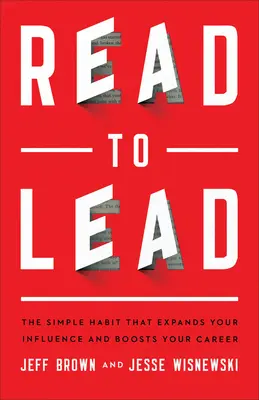 Olvass, hogy vezess: Az egyszerű szokás, amely kiterjeszti a befolyásodat és fellendíti a karrieredet - Read to Lead: The Simple Habit That Expands Your Influence and Boosts Your Career