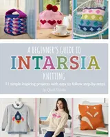 A kezdő útmutató az intarziakötéshez: 11 egyszerű, inspiráló projekt könnyen követhető lépésekkel - A Beginner's Guide to Intarsia Knitting: 11 Simple Inspiring Projects with Easy to Follow Steps