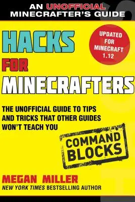 Hacks for Minecrafters: Command Blocks: A nem hivatalos útmutató tippek és trükkök, amelyeket más útmutatók nem tanítanak meg neked - Hacks for Minecrafters: Command Blocks: The Unofficial Guide to Tips and Tricks That Other Guides Won't Teach You