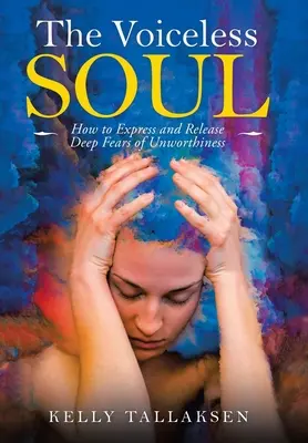 A hangtalan lélek: Hogyan fejezzük ki és szabadítsuk fel a mélységes félelmeket az értéktelenségtől - The Voiceless Soul: How to Express and Release Deep Fears of Unworthiness