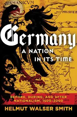 Németország: A nemzet a maga idejében: A nacionalizmus előtt, alatt és után, 1500-2000 - Germany: A Nation in Its Time: Before, During, and After Nationalism, 1500-2000