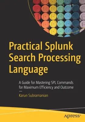 Gyakorlati Splunk keresésfeldolgozási nyelv: Útmutató a Spl parancsok elsajátításához a maximális hatékonyság és eredmény érdekében - Practical Splunk Search Processing Language: A Guide for Mastering Spl Commands for Maximum Efficiency and Outcome