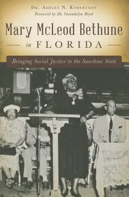 Mary McLeod Bethune Floridában: Társadalmi igazságosság a Napfényes Államban - Mary McLeod Bethune in Florida: Bringing Social Justice to the Sunshine State