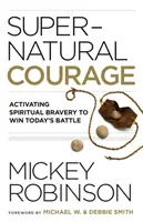 Természetfeletti bátorság: A lelki bátorság aktiválása a mai harc megnyeréséhez - Supernatural Courage: Activating Spiritual Bravery to Win Today's Battle